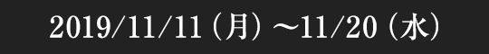 2018/11/9（金）～11/18（日）