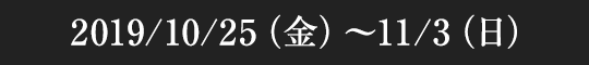 2019/10/25（金）～11/3（日）