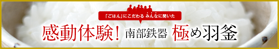 「ごはん」にこだわるみんなに聞いた 感動体験！ 南部鉄器 極め羽釜