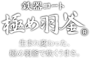 鉄器コート極め羽釜®　生まれ変わった、極め羽釜で炊くうまさ。