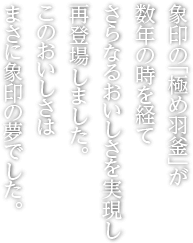 象印の「極め羽釜」が数年の時を経てさらなるおいしさを実現し再登場しました。このおいしさはまさに象印の夢でした。