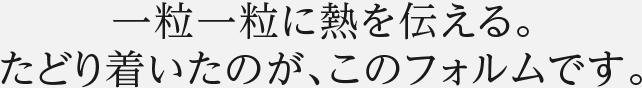 一粒一粒に熱を伝える。たどり着いたのが、このフォルムです。