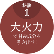 大火力で甘み成分を引き出す！