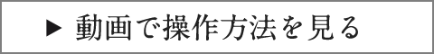 動画で操作方法をご覧ください