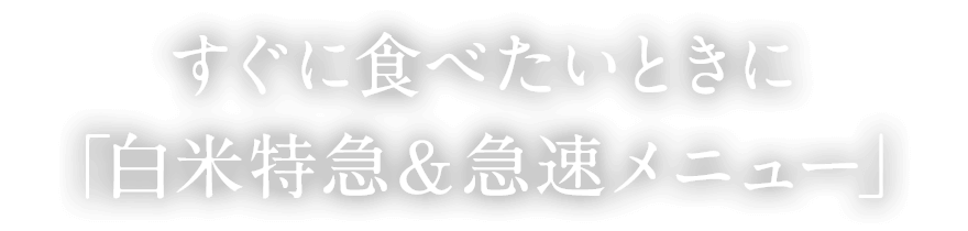 すぐに食べたいときに「白米特急＆急速メニュー」