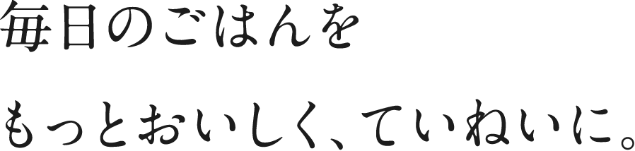 おいしいごはんには、人を幸せにする力がある。