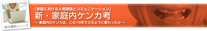 象印調査シリーズ 「家庭における人間関係とコミュニケーション」 新・家庭内ケンカ考 〜家庭内のケンカは、この15年でどのように変わったか〜