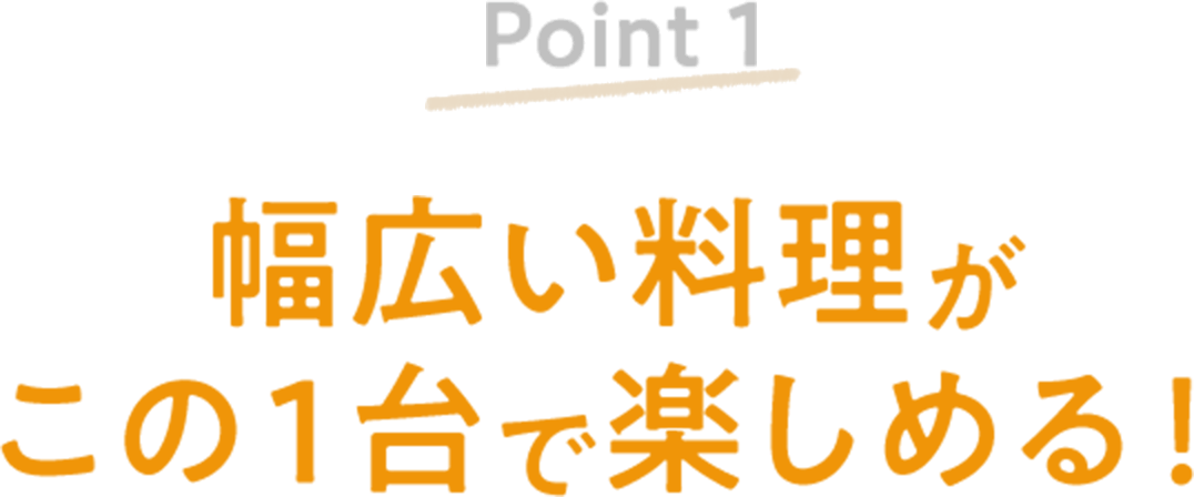 3枚タイプEP-FS30 Point1 幅広い料理がこの１台で楽しめる！