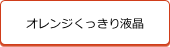 オレンジくっきり液晶