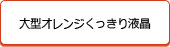 大型オレンジくっきり液晶